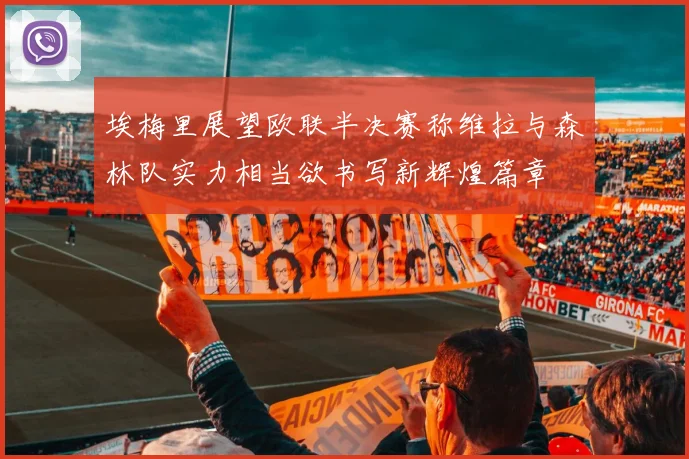 埃梅里展望欧联半决赛称维拉与森林队实力相当欲书写新辉煌篇章