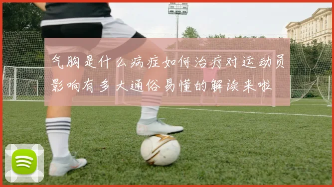 气胸是什么病症如何治疗对运动员影响有多大通俗易懂的解读来啦