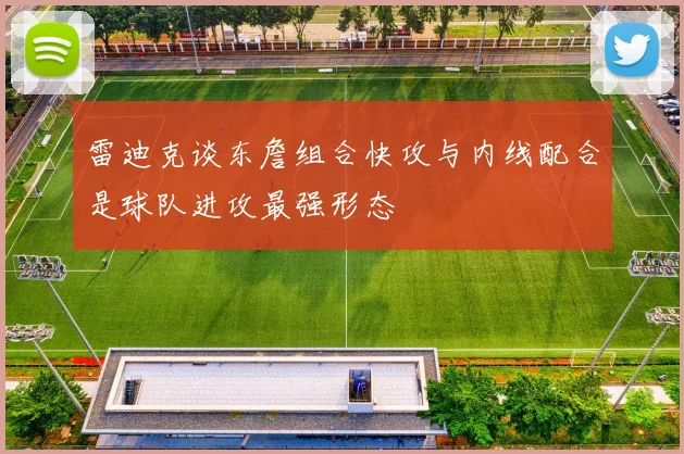 雷迪克谈东詹组合快攻与内线配合是球队进攻最强形态