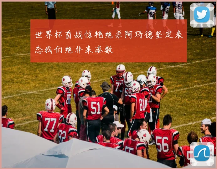 世界杯首战惊艳绝杀阿玛德坚定表态我们绝非来凑数