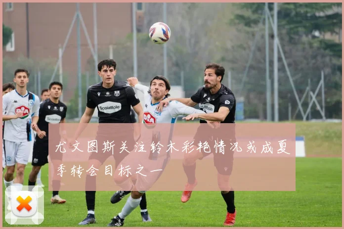 尤文图斯关注铃木彩艳情况或成夏季转会目标之一