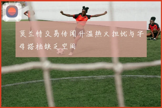 莫兰特交易传闻升温热火担忧与字母搭档缺乏空间