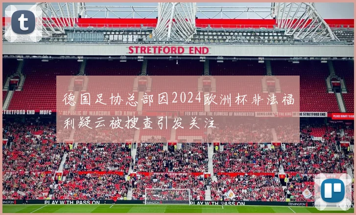 德国足协总部因2024欧洲杯非法福利疑云被搜查引发关注