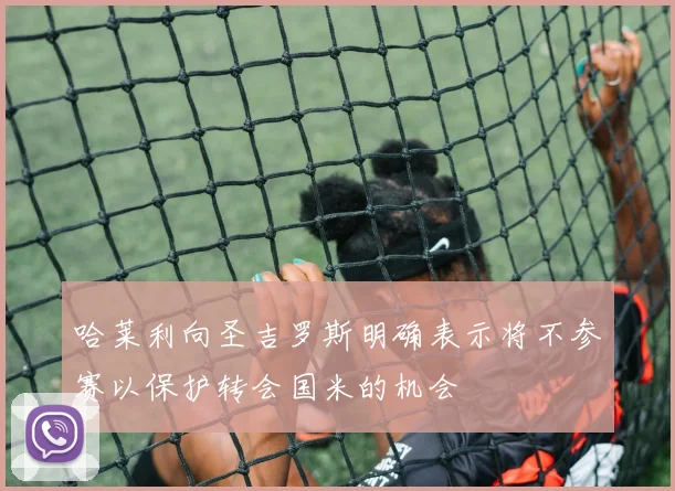 哈莱利向圣吉罗斯明确表示将不参赛以保护转会国米的机会
