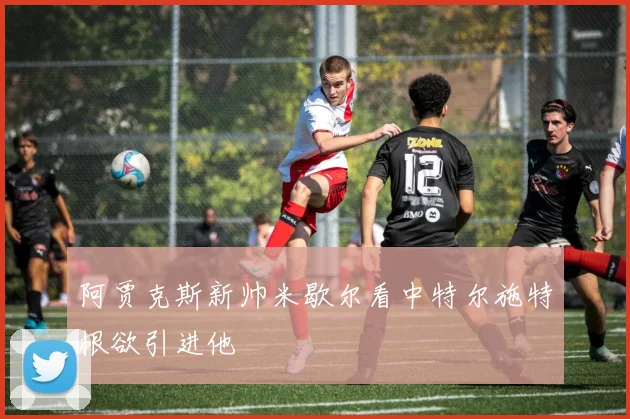 阿贾克斯新帅米歇尔看中特尔施特根欲引进他